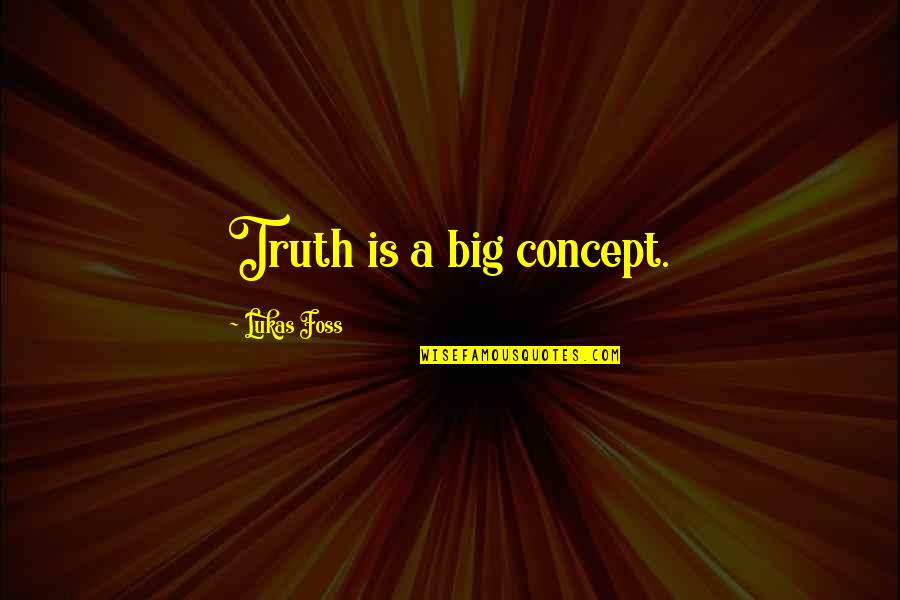 Foss Quotes By Lukas Foss: Truth is a big concept.