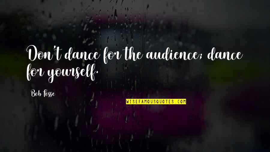Fosse's Quotes By Bob Fosse: Don't dance for the audience; dance for yourself.