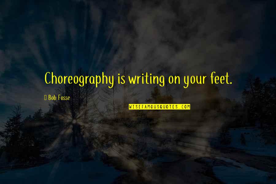 Fosse's Quotes By Bob Fosse: Choreography is writing on your feet.
