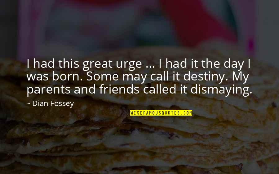 Fossey Quotes By Dian Fossey: I had this great urge ... I had