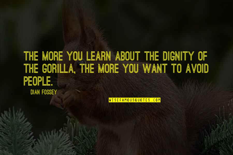 Fossey Quotes By Dian Fossey: The more you learn about the dignity of