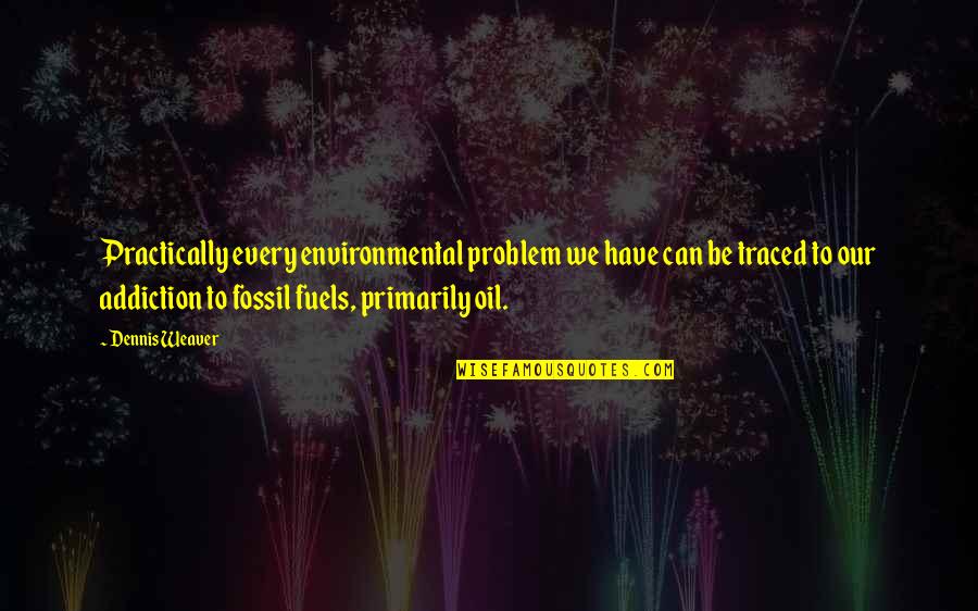 Fossil Quotes By Dennis Weaver: Practically every environmental problem we have can be