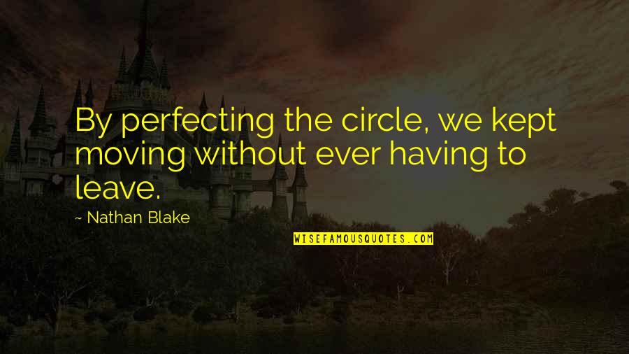 Fossilized Customs Quotes By Nathan Blake: By perfecting the circle, we kept moving without