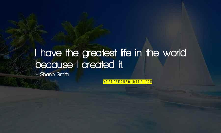 Fossilized Customs Quotes By Shane Smith: I have the greatest life in the world