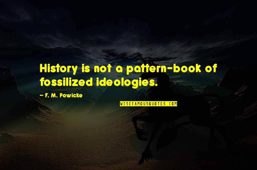 Fossilized Quotes By F. M. Powicke: History is not a pattern-book of fossilized ideologies.