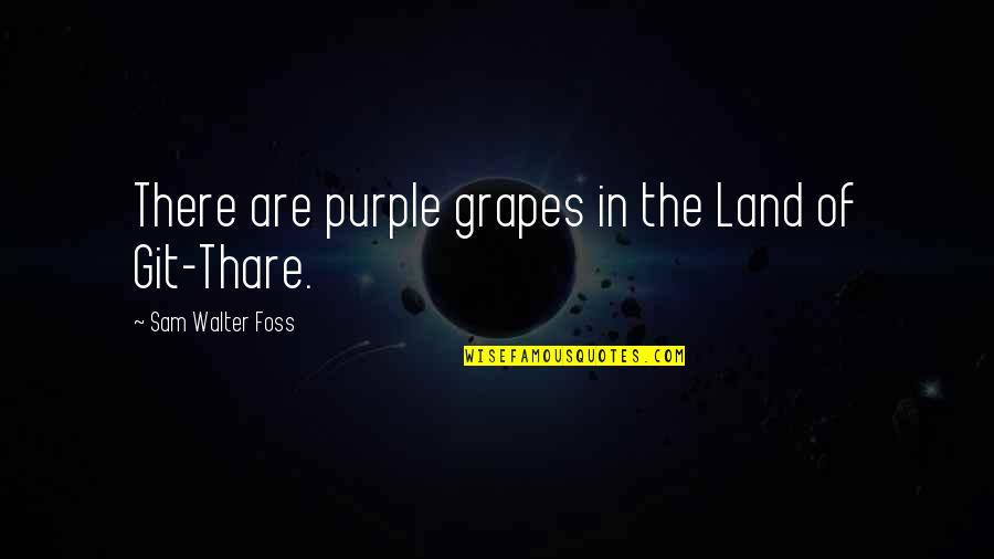 Foss's Quotes By Sam Walter Foss: There are purple grapes in the Land of Foss's Quotes By Sam Walter Foss: There are purple grapes in the Land of