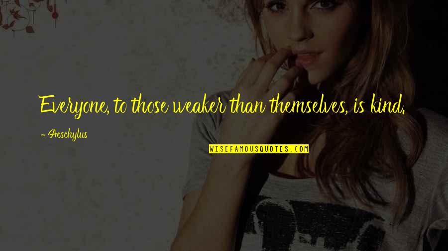 Fosta Sesta Quotes By Aeschylus: Everyone, to those weaker than themselves, is kind.
