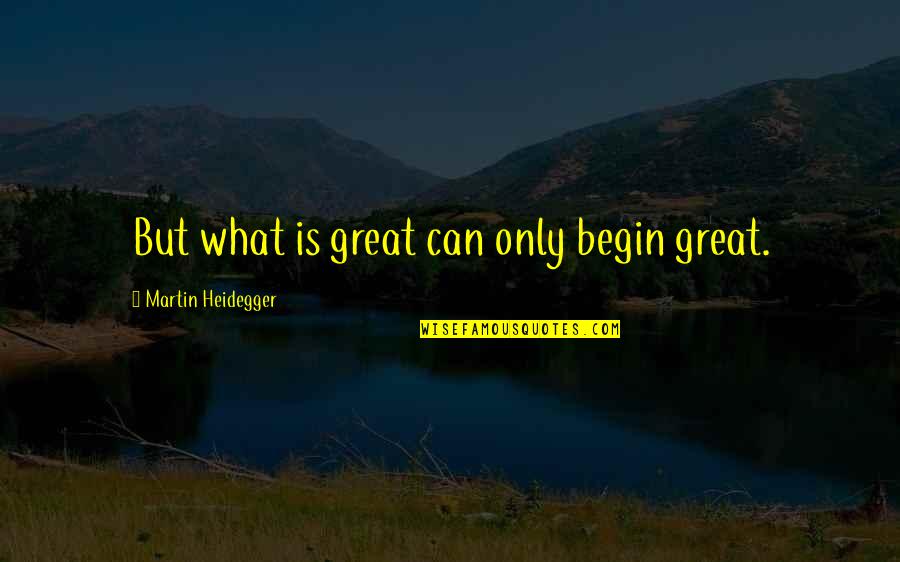 Foster Care Quotes By Martin Heidegger: But what is great can only begin great.