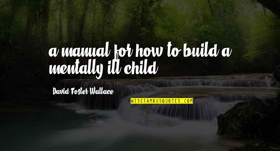 Foster Child Quotes By David Foster Wallace: a manual for how to build a mentally