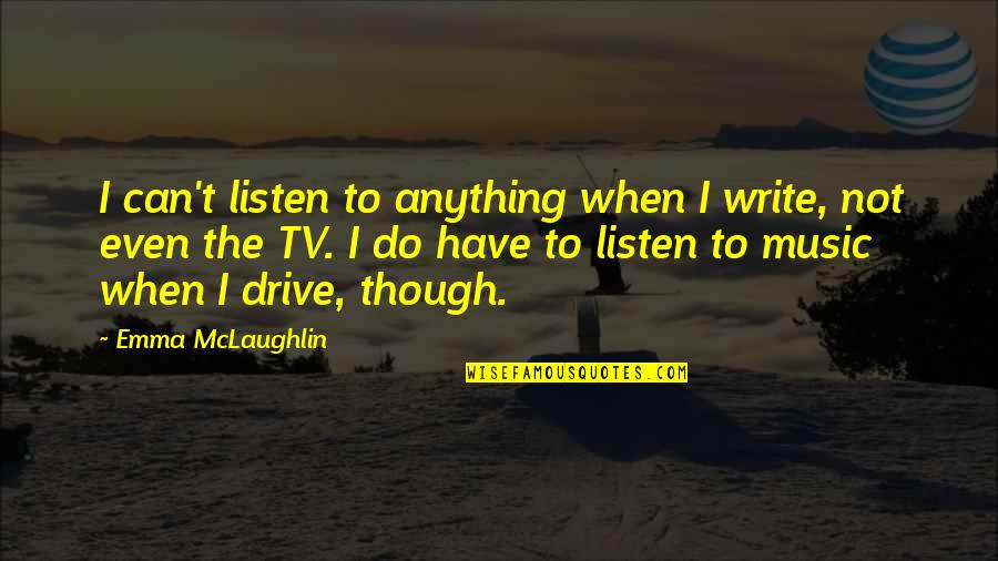 Foster Fathers Quotes By Emma McLaughlin: I can't listen to anything when I write,