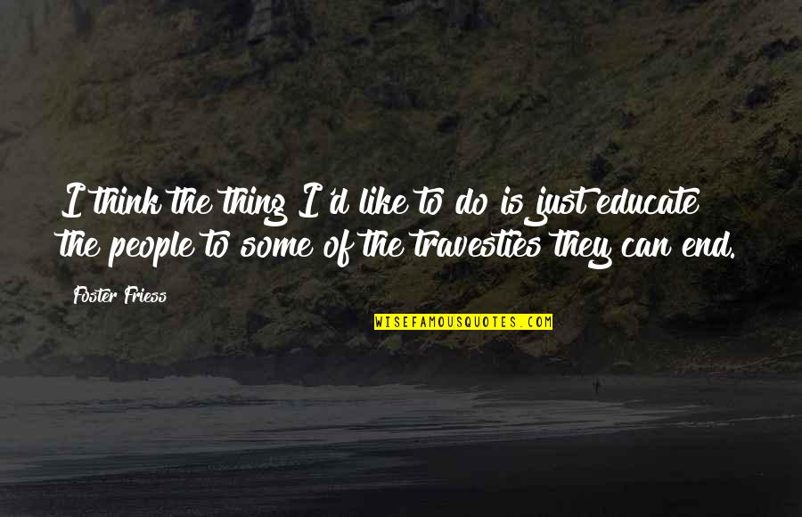 Foster Friess Quotes By Foster Friess: I think the thing I'd like to do Foster Friess Quotes By Foster Friess: I think the thing I'd like to do