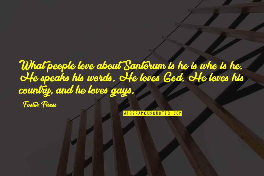 Foster Friess Quotes By Foster Friess: What people love about Santorum is he is Foster Friess Quotes By Foster Friess: What people love about Santorum is he is