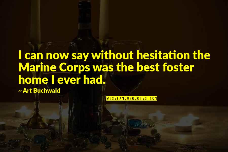 Foster Home Quotes By Art Buchwald: I can now say without hesitation the Marine