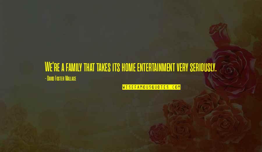 Foster Home Quotes By David Foster Wallace: We're a family that takes its home entertainment