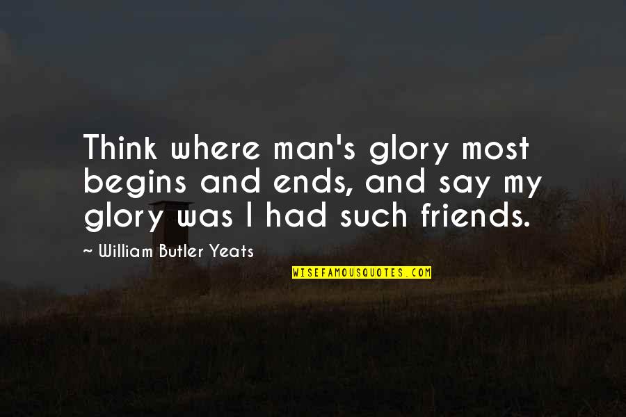 Foster Home Quotes By William Butler Yeats: Think where man's glory most begins and ends,