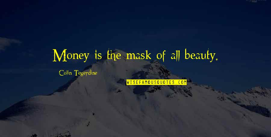 Foster Mcgaw Quotes By Colin Tegerdine: Money is the mask of all beauty. Foster Mcgaw Quotes By Colin Tegerdine: Money is the mask of all beauty.