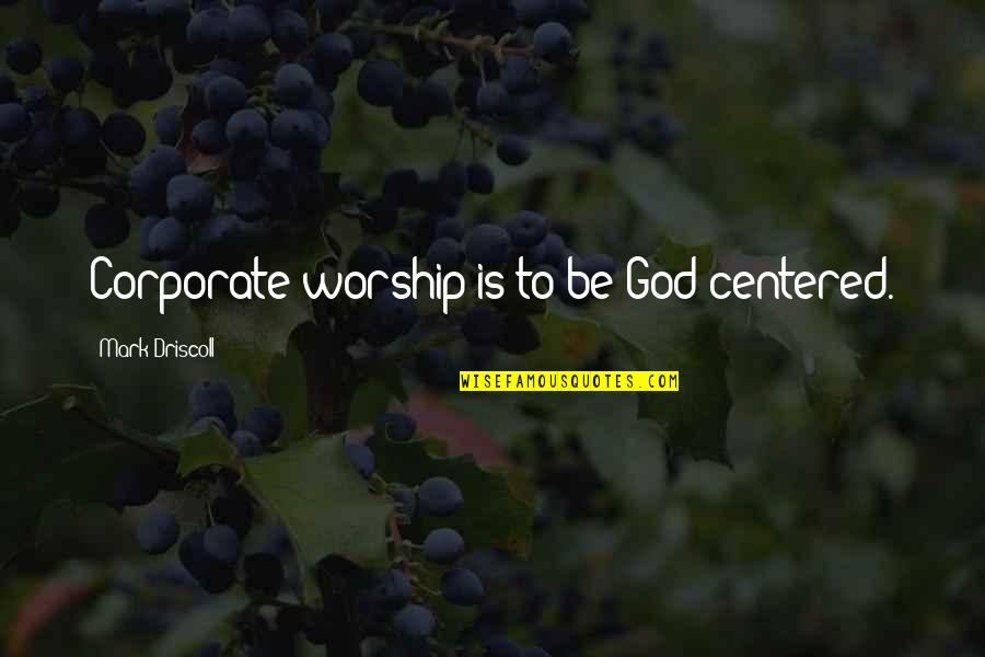 Foster Mcgaw Quotes By Mark Driscoll: Corporate worship is to be God-centered. Foster Mcgaw Quotes By Mark Driscoll: Corporate worship is to be God-centered.