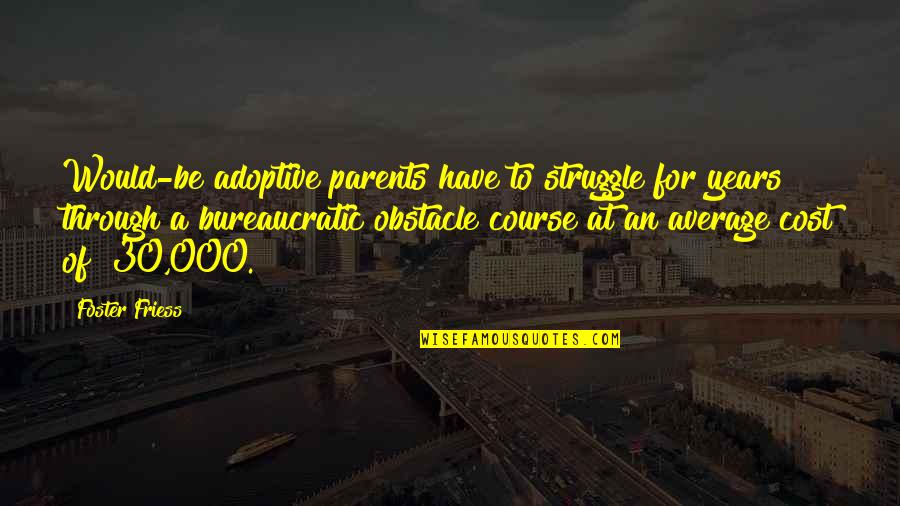 Foster Parents Quotes By Foster Friess: Would-be adoptive parents have to struggle for years