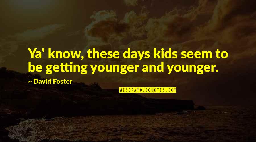 Foster Quotes By David Foster: Ya' know, these days kids seem to be