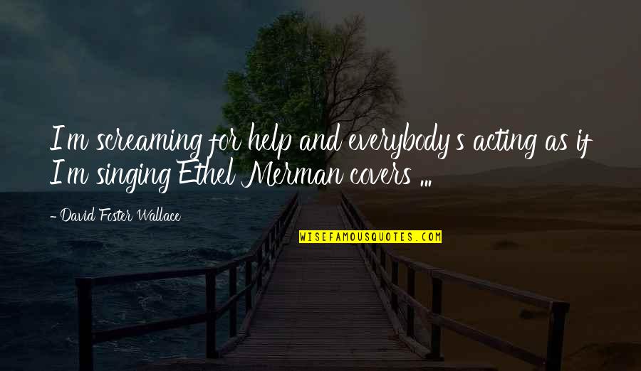 Foster Quotes By David Foster Wallace: I'm screaming for help and everybody's acting as