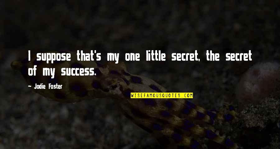 Foster Quotes By Jodie Foster: I suppose that's my one little secret, the