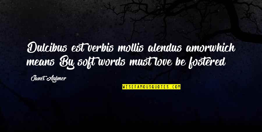 Fostered Quotes By Janet Aylmer: Dulcibus est verbis mollis alendus amorwhich means By Fostered Quotes By Janet Aylmer: Dulcibus est verbis mollis alendus amorwhich means By