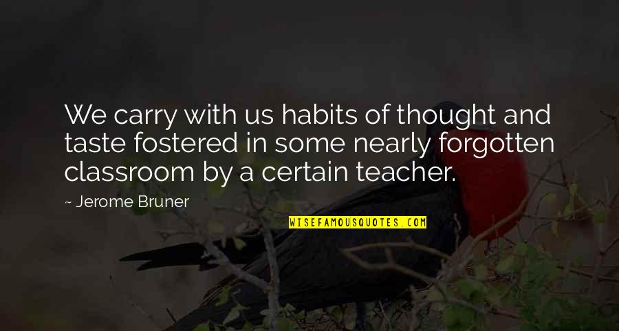 Fostered Quotes By Jerome Bruner: We carry with us habits of thought and