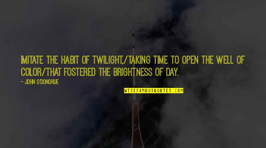Fostered Quotes By John O'Donohue: Imitate the habit of twilight,/Taking time to open Fostered Quotes By John O'Donohue: Imitate the habit of twilight,/Taking time to open