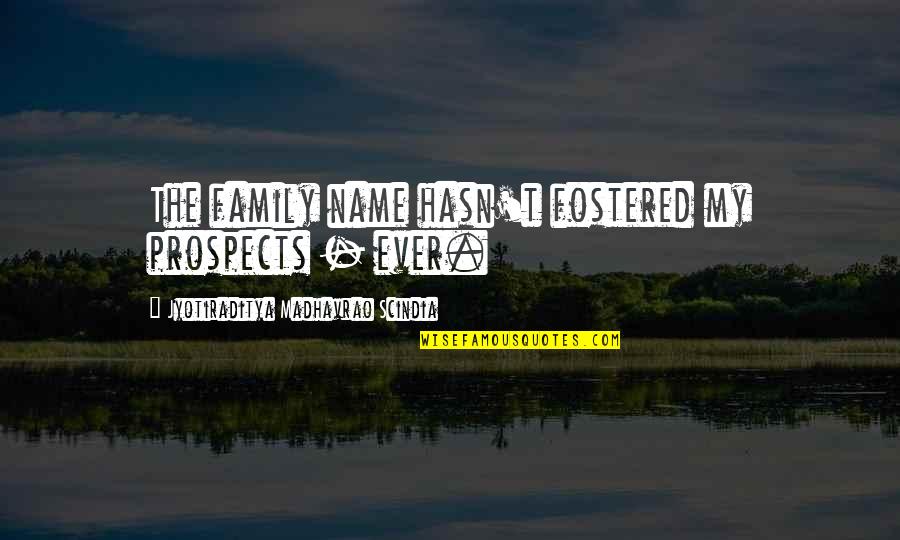 Fostered Quotes By Jyotiraditya Madhavrao Scindia: The family name hasn't fostered my prospects - Fostered Quotes By Jyotiraditya Madhavrao Scindia: The family name hasn't fostered my prospects -