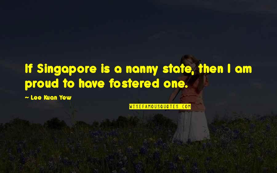 Fostered Quotes By Lee Kuan Yew: If Singapore is a nanny state, then I