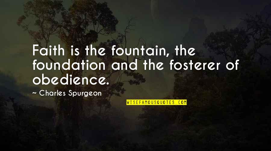 Fosterer Quotes By Charles Spurgeon: Faith is the fountain, the foundation and the