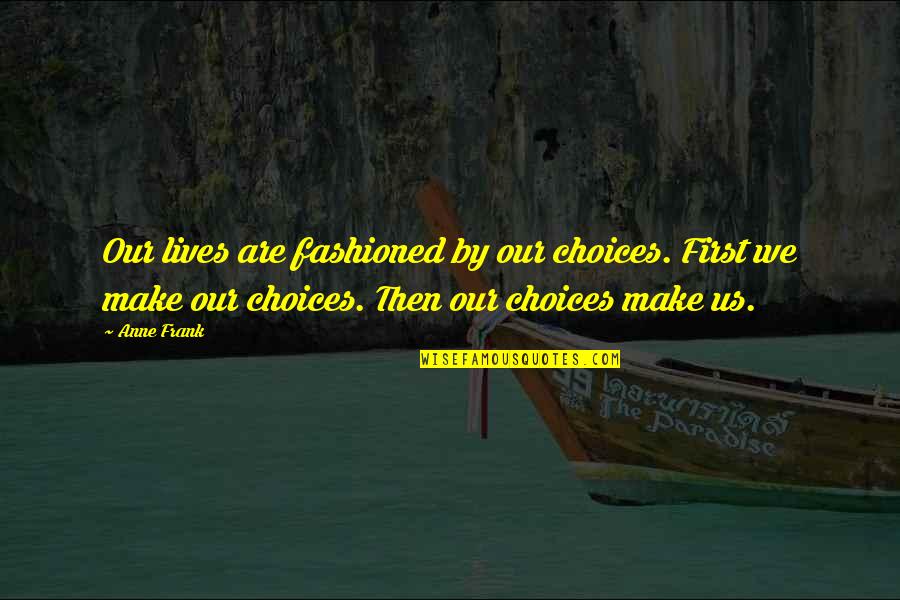 Fostering Animals Quotes By Anne Frank: Our lives are fashioned by our choices. First Fostering Animals Quotes By Anne Frank: Our lives are fashioned by our choices. First