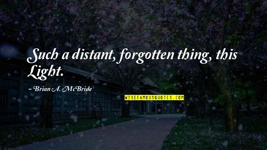 Fosterites Quotes By Brian A. McBride: Such a distant, forgotten thing, this Light.