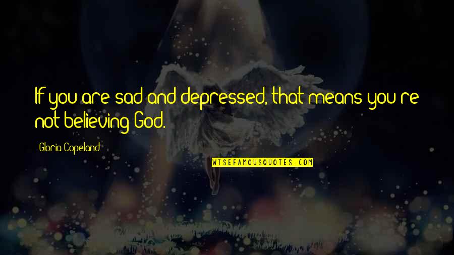 Fotheringham Funeral Watrous Quotes By Gloria Copeland: If you are sad and depressed, that means Fotheringham Funeral Watrous Quotes By Gloria Copeland: If you are sad and depressed, that means