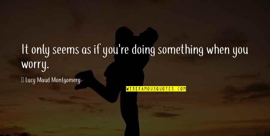 Foto Untuk Quotes By Lucy Maud Montgomery: It only seems as if you're doing something