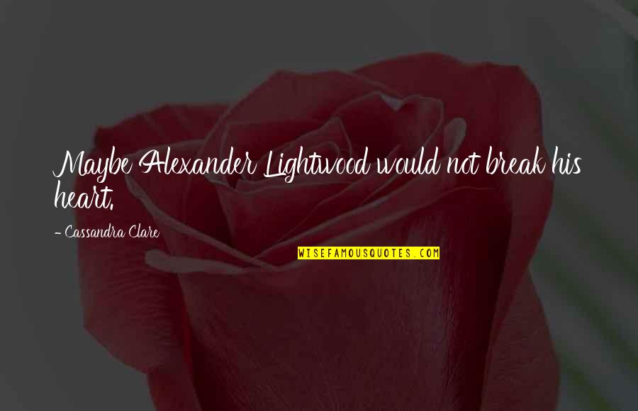 Fotograf Quotes By Cassandra Clare: Maybe Alexander Lightwood would not break his heart.