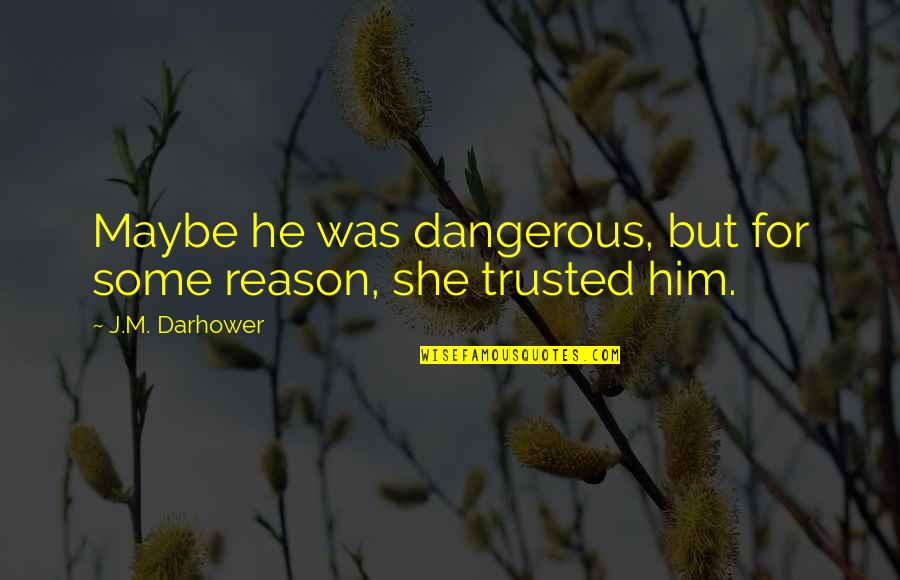 Fotografiar Objetos Quotes By J.M. Darhower: Maybe he was dangerous, but for some reason, Fotografiar Objetos Quotes By J.M. Darhower: Maybe he was dangerous, but for some reason,