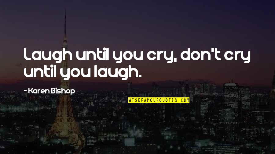 Fotoraflarda Iyi Quotes By Karen Bishop: Laugh until you cry, don't cry until you Fotoraflarda Iyi Quotes By Karen Bishop: Laugh until you cry, don't cry until you