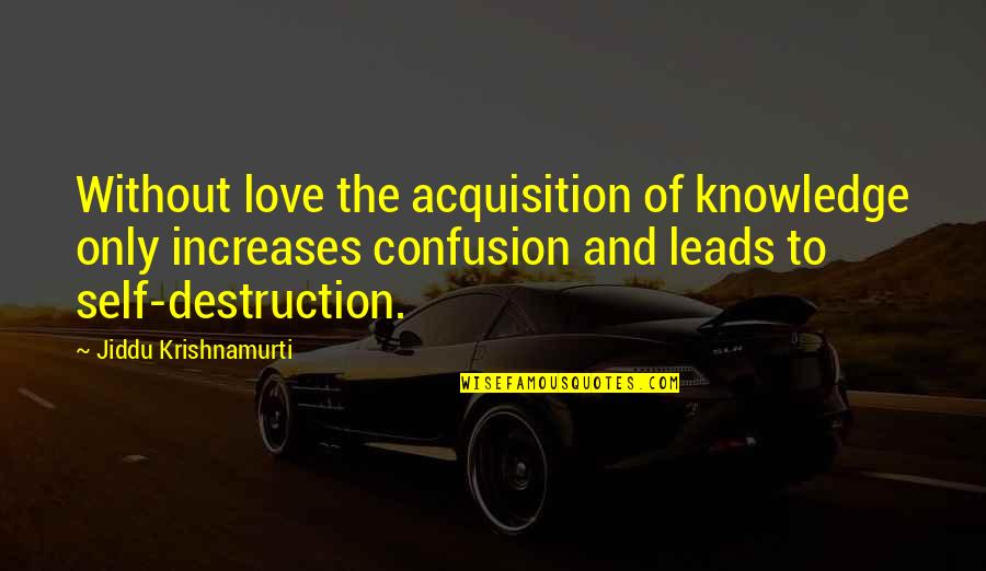 Fou Lu Quotes By Jiddu Krishnamurti: Without love the acquisition of knowledge only increases