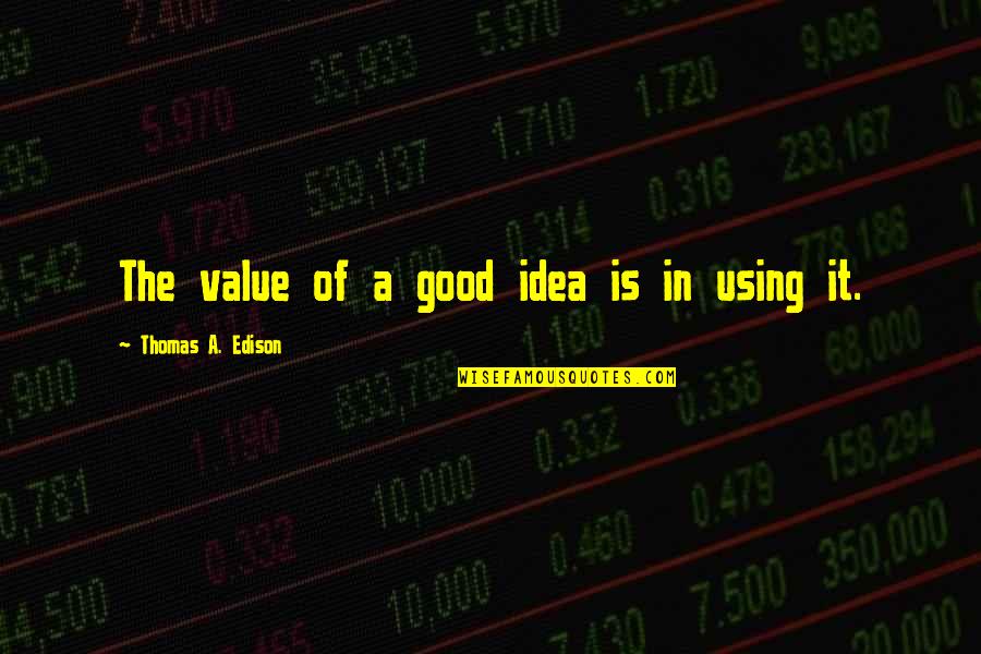 Foucalt Quotes By Thomas A. Edison: The value of a good idea is in Foucalt Quotes By Thomas A. Edison: The value of a good idea is in