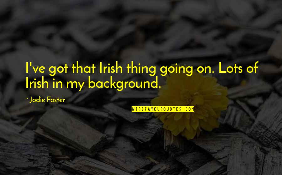 Foucauldian Panopticism Quotes By Jodie Foster: I've got that Irish thing going on. Lots