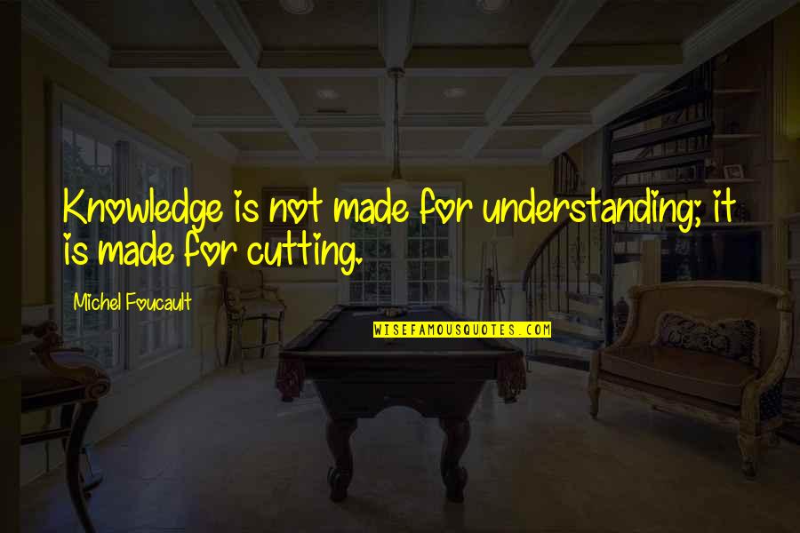 Foucault Best Quotes By Michel Foucault: Knowledge is not made for understanding; it is Foucault Best Quotes By Michel Foucault: Knowledge is not made for understanding; it is