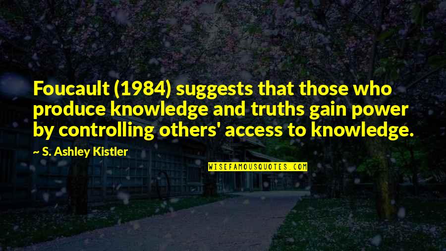 Foucault Best Quotes By S. Ashley Kistler: Foucault (1984) suggests that those who produce knowledge Foucault Best Quotes By S. Ashley Kistler: Foucault (1984) suggests that those who produce knowledge
