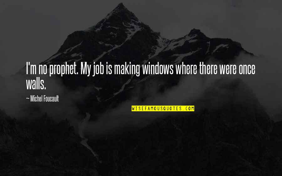Foucault's Quotes By Michel Foucault: I'm no prophet. My job is making windows