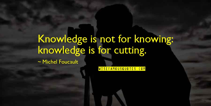 Foucault's Quotes By Michel Foucault: Knowledge is not for knowing: knowledge is for