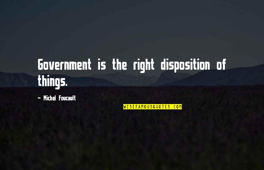 Foucault's Quotes By Michel Foucault: Government is the right disposition of things.