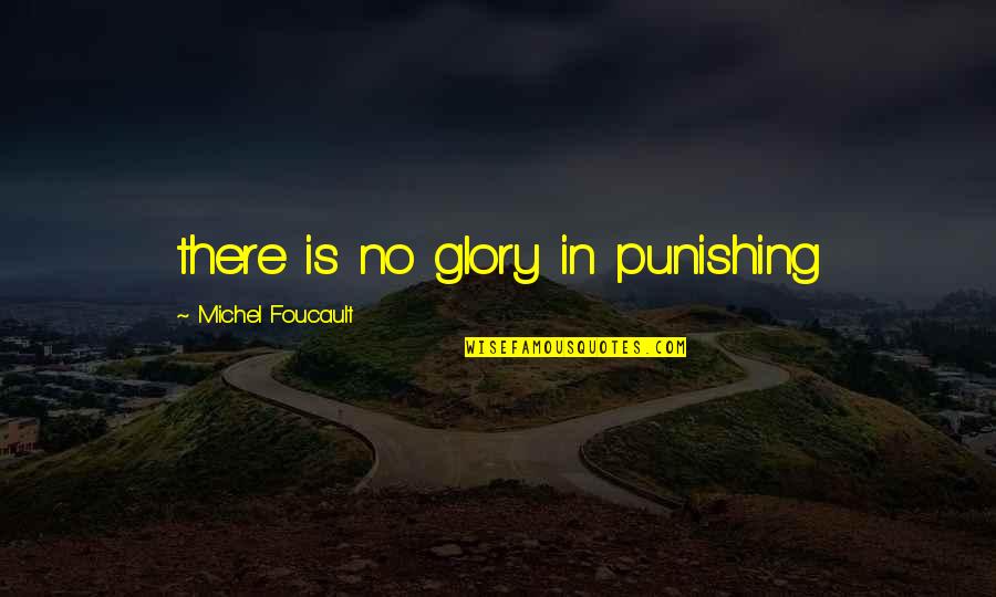 Foucault's Quotes By Michel Foucault: there is no glory in punishing