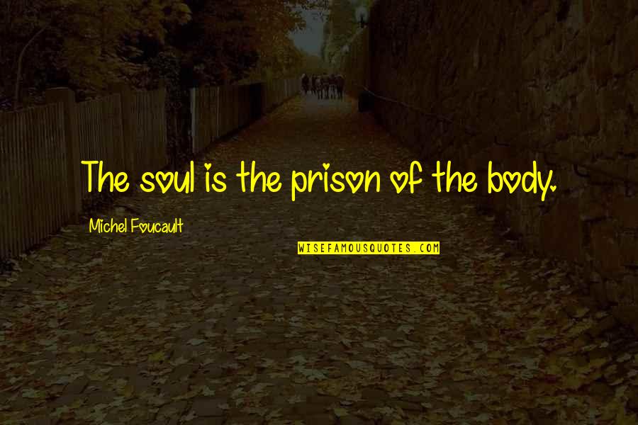 Foucault's Quotes By Michel Foucault: The soul is the prison of the body.