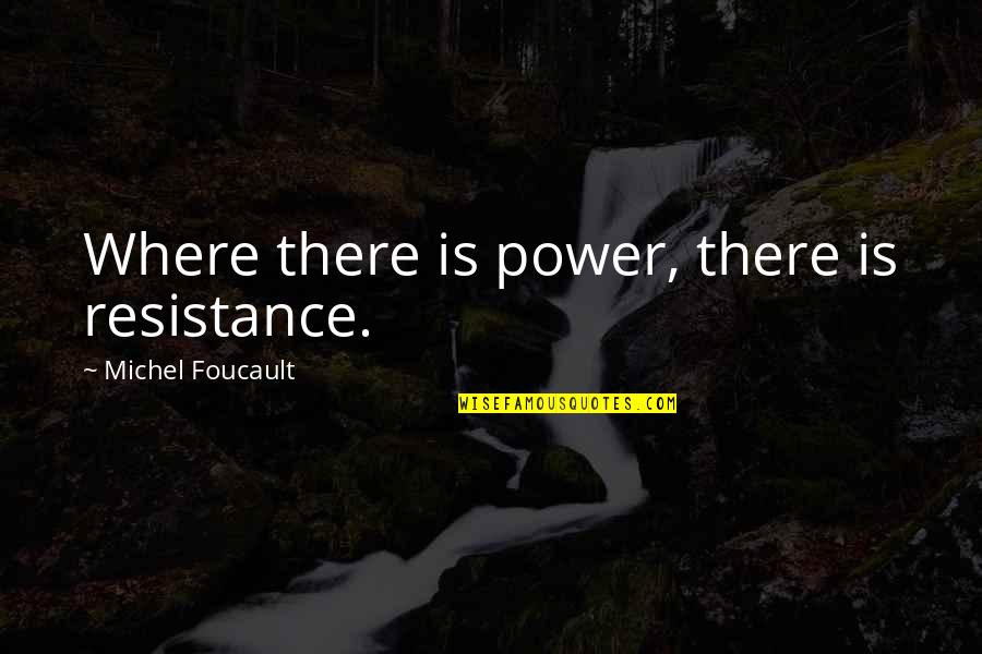 Foucault's Quotes By Michel Foucault: Where there is power, there is resistance.