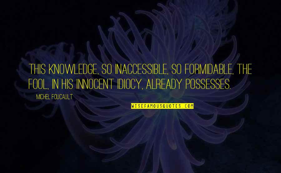 Foucault's Quotes By Michel Foucault: This knowledge, so inaccessible, so formidable, the Fool,